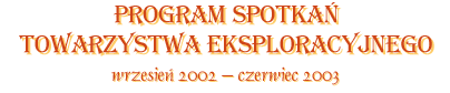 Program spotkań Towarzystwa Eksploracyjnego wrzesień 2002 - czerwiec 2003